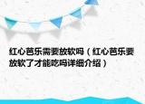 紅心芭樂需要放軟嗎（紅心芭樂要放軟了才能吃嗎詳細(xì)介紹）