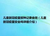 兒童新冠疫苗接種記錄查詢（兒童新冠疫苗安全嗎詳細介紹）
