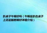 趴桌子午睡好嗎（午睡是趴在桌子上還是躺著睡好詳細介紹）