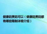 健康碼黃碼可以（健康碼黃碼都有哪些限制詳細介紹）