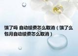 餓了嗎 自動續(xù)費怎么取消（餓了么包月自動續(xù)費怎么取消）