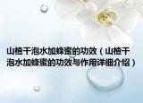 山楂干泡水加蜂蜜的功效（山楂干泡水加蜂蜜的功效與作用詳細介紹）