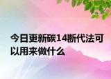 今日更新碳14斷代法可以用來做什么