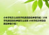 小米手機(jī)怎么設(shè)置手機(jī)通話自動(dòng)錄音功能（小米手機(jī)通話自動(dòng)錄音怎么設(shè)置 小米手機(jī)怎樣自動(dòng)通話錄音介紹）