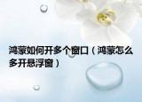 鴻蒙如何開多個窗口（鴻蒙怎么多開懸浮窗）