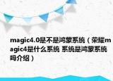 magic4.0是不是鴻蒙系統(tǒng)（榮耀magic4是什么系統(tǒng) 系統(tǒng)是鴻蒙系統(tǒng)嗎介紹）