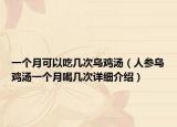 一個(gè)月可以吃幾次烏雞湯（人參烏雞湯一個(gè)月喝幾次詳細(xì)介紹）