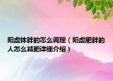 陽虛體胖的怎么調理（陽虛肥胖的人怎么減肥詳細介紹）