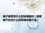 柚子蜂蜜茶什么時候喝最好（蜂蜜柚子適合什么時候喝詳細介紹）