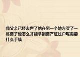 我父親已經(jīng)去世了他在另一個(gè)地方買了一棟房子他怎么才能拿到房產(chǎn)證過(guò)戶呢需要什么手續(xù)