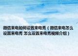 微信來電如何設(shè)置來電秀（微信來電怎么設(shè)置來電秀 怎么設(shè)置來電秀視頻介紹）