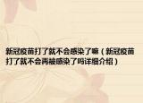 新冠疫苗打了就不會(huì)感染了嘛（新冠疫苗打了就不會(huì)再被感染了嗎詳細(xì)介紹）