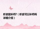 蝦皮能補(bǔ)鈣?（蝦皮可以補(bǔ)鈣嗎詳細(xì)介紹）