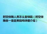 時(shí)空伴隨人員怎么變綠碼（時(shí)空伴隨者一定是黃碼嗎詳細(xì)介紹）