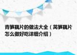 青筍藕片的做法大全（萵筍藕片怎么做好吃詳細(xì)介紹）