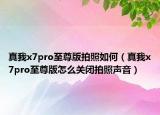 真我x7pro至尊版拍照如何（真我x7pro至尊版怎么關(guān)閉拍照聲音）