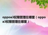 oppoa3權(quán)限管理在哪里（oppoa3權(quán)限管理在哪里）
