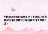 土地出讓金的價(jià)格是多少（土地出讓金是多少錢地價(jià)漲幅快于房價(jià)催生地王怪圈介紹）