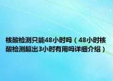 核酸檢測只能48小時(shí)嗎（48小時(shí)核酸檢測超出3小時(shí)有用嗎詳細(xì)介紹）