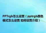PPTrgb怎么設(shè)置（pptrgb顏色模式怎么設(shè)置 如何設(shè)置介紹）