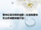 薏米紅豆怎樣吃減肥（紅豆和薏米怎么吃減肥詳細介紹）