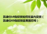 凱迪仕k9指紋鎖如何在室內(nèi)反鎖（凱迪仕K9指紋鎖是真插芯嗎）