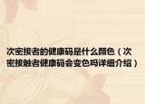 次密接者的健康碼是什么顏色（次密接觸者健康碼會變色嗎詳細介紹）