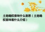 土地確權(quán)意味什么意思（土地確權(quán)意味著什么介紹）