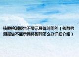 核酸檢測報告不顯示具體時間的（核酸檢測報告不顯示具體時間怎么辦詳細介紹）