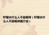 檸檬水什么人不能喝呀（檸檬水什么人不能喝詳細介紹）