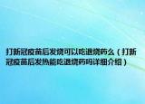 打新冠疫苗后發(fā)燒可以吃退燒藥么（打新冠疫苗后發(fā)熱能吃退燒藥嗎詳細(xì)介紹）