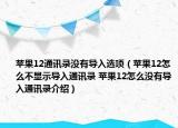 蘋果12通訊錄沒有導(dǎo)入選項（蘋果12怎么不顯示導(dǎo)入通訊錄 蘋果12怎么沒有導(dǎo)入通訊錄介紹）