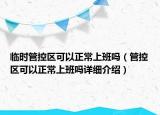 臨時(shí)管控區(qū)可以正常上班嗎（管控區(qū)可以正常上班嗎詳細(xì)介紹）