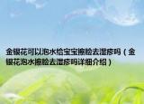 金銀花可以泡水給寶寶擦臉去濕疹嗎（金銀花泡水擦臉去濕疹嗎詳細(xì)介紹）