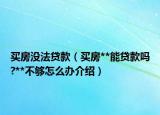 買(mǎi)房沒(méi)法貸款（買(mǎi)房**能貸款嗎?**不夠怎么辦介紹）