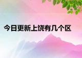 今日更新上饒有幾個區(qū)