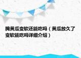腌黃瓜變軟還能吃嗎（黃瓜放久了變軟能吃嗎詳細介紹）