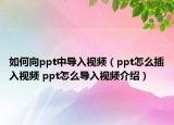 如何向ppt中導(dǎo)入視頻（ppt怎么插入視頻 ppt怎么導(dǎo)入視頻介紹）