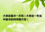 大寒是最冷一天嗎（大寒是一年當(dāng)中最冷的嗎詳細介紹）