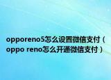 opporeno5怎么設(shè)置微信支付（oppo reno怎么開通微信支付）