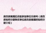 房改房離婚后還能參加單位分房嗎（房改房如何分割購(gòu)買單位房改房離婚時(shí)如何分割介紹）