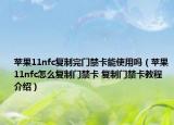 蘋果11nfc復(fù)制完門禁卡能使用嗎（蘋果11nfc怎么復(fù)制門禁卡 復(fù)制門禁卡教程介紹）