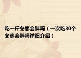 吃一斤冬棗會胖嗎（一次吃30個冬棗會胖嗎詳細介紹）
