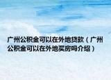 廣州公積金可以在外地貸款（廣州公積金可以在外地買房嗎介紹）