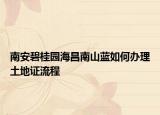 南安碧桂園海昌南山藍(lán)如何辦理土地證流程