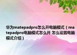 華為matepadpro怎么開電腦模式（matepadpro電腦模式怎么開 怎么設(shè)置電腦模式介紹）