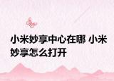 小米妙享中心在哪 小米妙享怎么打開