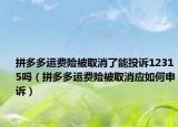 拼多多運費險被取消了能投訴12315嗎（拼多多運費險被取消應(yīng)如何申訴）