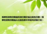 核酸檢測(cè)有效期是檢測(cè)日期還是出報(bào)告日期（核酸檢測(cè)有效期是從出報(bào)告那天算起嗎詳細(xì)介紹）