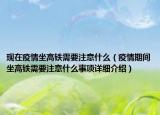 現(xiàn)在疫情坐高鐵需要注意什么（疫情期間坐高鐵需要注意什么事項詳細介紹）